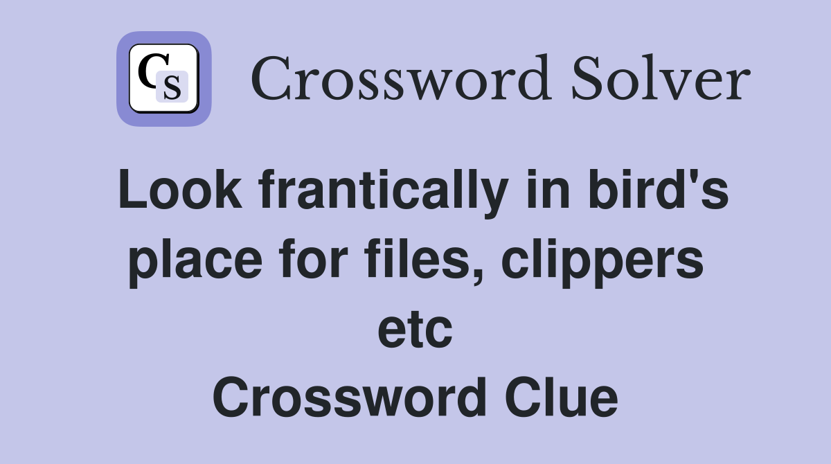 Look frantically in bird's place for files, clippers etc Crossword